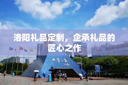 洛阳礼品定制，企承礼品的匠心之作